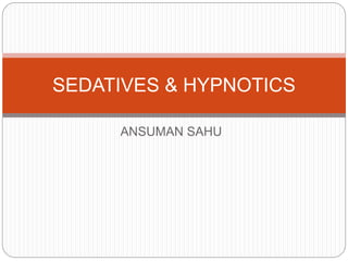 ANSUMAN SAHU
SEDATIVES & HYPNOTICS
 