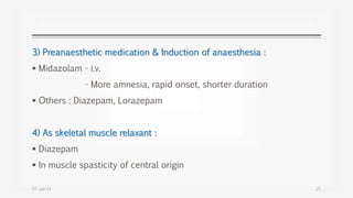 3) Preanaesthetic medication & Induction of anaesthesia :
 Midazolam - i.v.
- More amnesia, rapid onset, shorter duration
 Others : Diazepam, Lorazepam
4) As skeletal muscle relaxant :
 Diazepam
 In muscle spasticity of central origin
07-Jul-14 21
 