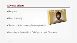 Adverse effects
 Hangover
 Hypersensitivity
 Tolerance & Dependence ( Abuse potential )
 Poisoning ⇒ No Antidote, Only Symptomatic Treatment
07-Jul-14 34
 