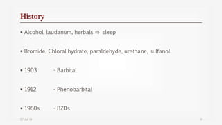 History
 Alcohol, laudanum, herbals ⇒ sleep
 Bromide, Chloral hydrate, paraldehyde, urethane, sulfanol.
 1903 - Barbital
 1912 - Phenobarbital
 1960s - BZDs
07-Jul-14 4
 