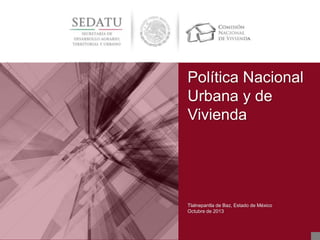 Tlalnepantla de Baz, Estado de México
Octubre de 2013
Política Nacional
Urbana y de
Vivienda
 