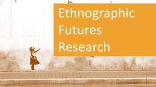 Ethnographic
Futures
Research
© Salvatore Vastano via Flickr
 