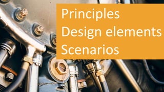 Principles
Design elements
Scenarios
 