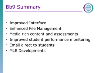 Bb9 Summary Improved Interface Enhanced File Management Media rich content and assessments Improved student performance monitoring Email direct to students MLE Developments 