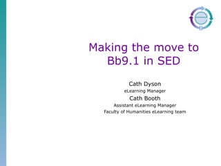 Making the move to Bb9.1 in SED Cath Dyson eLearning Manager Cath Booth Assistant eLearning Manager Faculty of Humanities eLearning team 
