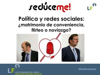 Política y redes sociales:
¿matrimonio de conveniencia,
      flirteo o noviazgo?




                         @luisfernandez
 