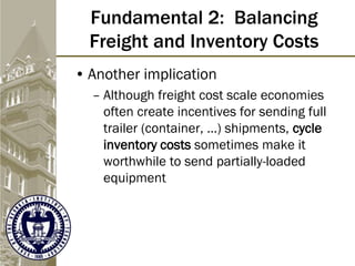 Fundamental 2: Balancing
Freight and Inventory Costs
• Another implication
– Although freight cost scale economies
often c...