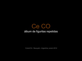 Ce CO
álbum de figuritas repetidas

Cutral Có - Neuquén - Argentina, enero 2014

 
