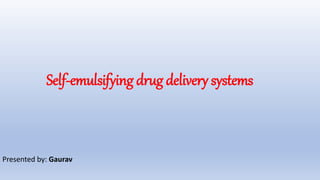 Self-emulsifying drug delivery systems
Presented by: Gaurav
 
