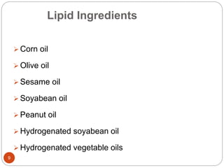 Lipid Ingredients 
9 
 Corn oil 
 Olive oil 
 Sesame oil 
 Soyabean oil 
 Peanut oil 
 Hydrogenated soyabean oil 
 Hydrogenated vegetable oils 
 