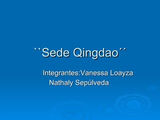 ``Sede Qingdao´´ Integrantes:Vanessa Loayza Nathaly Sepúlveda  