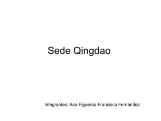 Sede Qingdao  Integrantes: Ana Figueroa Francisco Fernández   