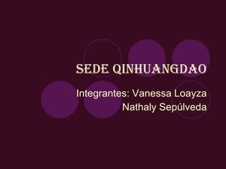 Sede Qinhuangdao Integrantes: Vanessa Loayza Nathaly Sepúlveda 
