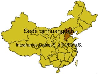 Sede qinhuangdao Integrantes:Daniel.S. y Bárbara.S. 