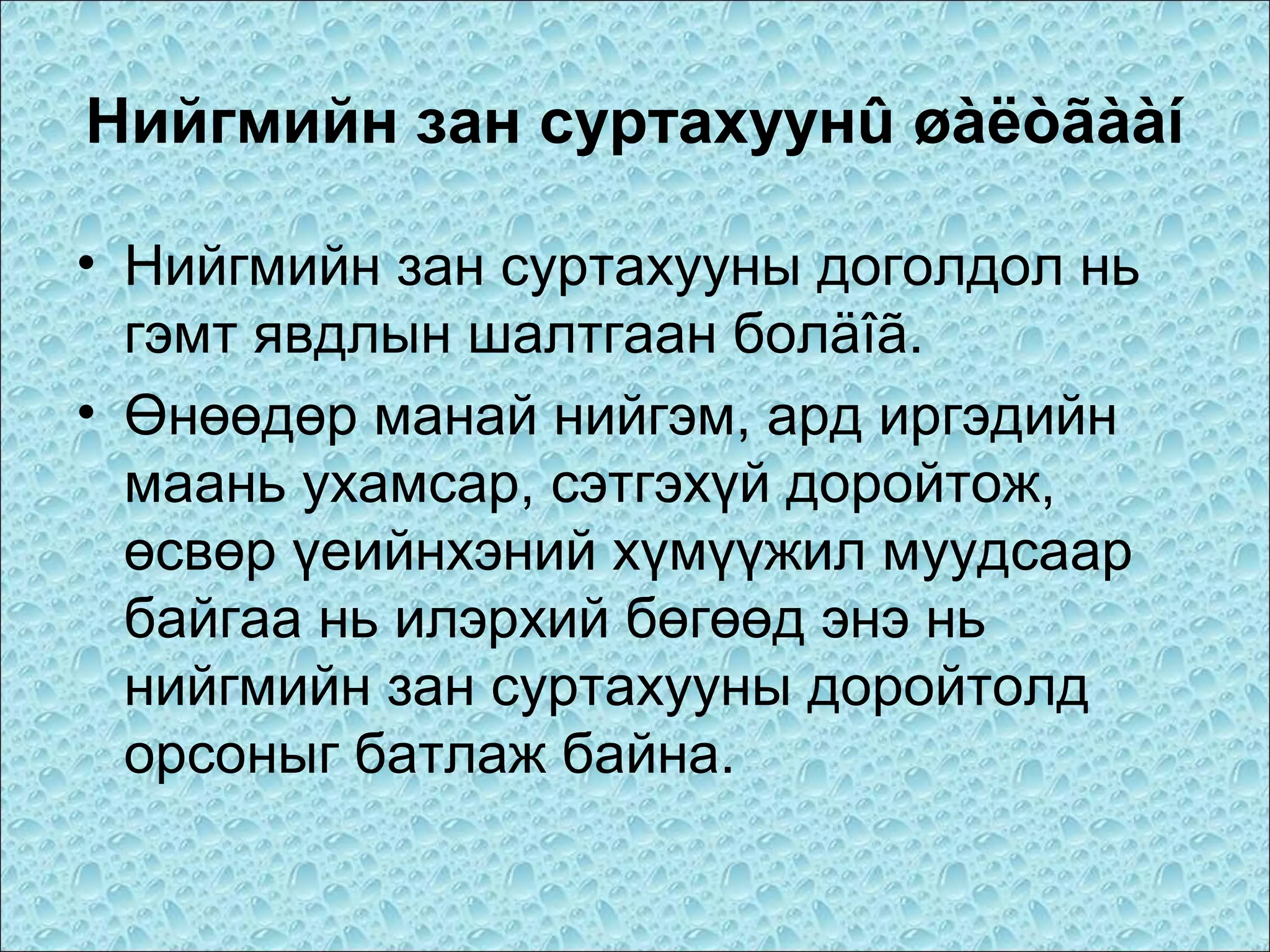 Нийгмийн зан суртахуунû øàëòãààí
• Нийгмийн зан суртахууны доголдол нь
гэмт явдлын шалтгаан болäîã.
• Өнөөдөр манай нийгэм, ард иргэдийн
маань ухамсар, сэтгэхүй доройтож,
өсвөр үеийнхэний хүмүүжил муудсаар
байгаа нь илэрхий бөгөөд энэ нь
нийгмийн зан суртахууны доройтолд
орсоныг батлаж байна.

 