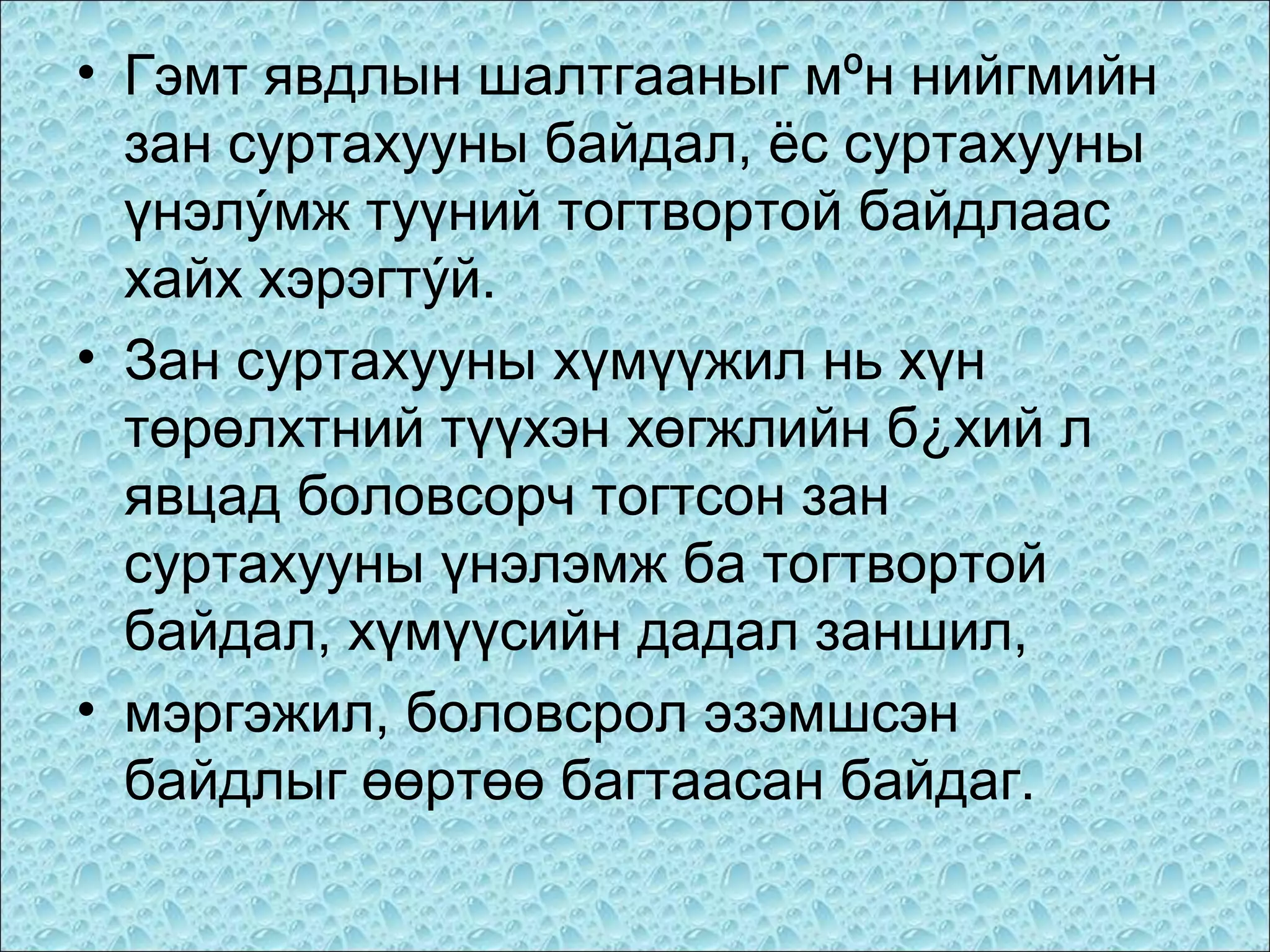 • Гэмт явдлын шалтгааныг мºн нийгмийн
зан суртахууны байдал, ёс суртахууны
үнэлýмж туүний тогтвортой байдлаас
хайх хэрэгтýй.
• Зан суртахууны хүмүүжил нь хүн
төрөлхтний түүхэн хөгжлийн б¿хий л
явцад боловсорч тогтсон зан
суртахууны үнэлэмж ба тогтвортой
байдал, хүмүүсийн дадал заншил,
• мэргэжил, боловсрол эзэмшсэн
байдлыг өөртөө багтаасан байдаг.

 