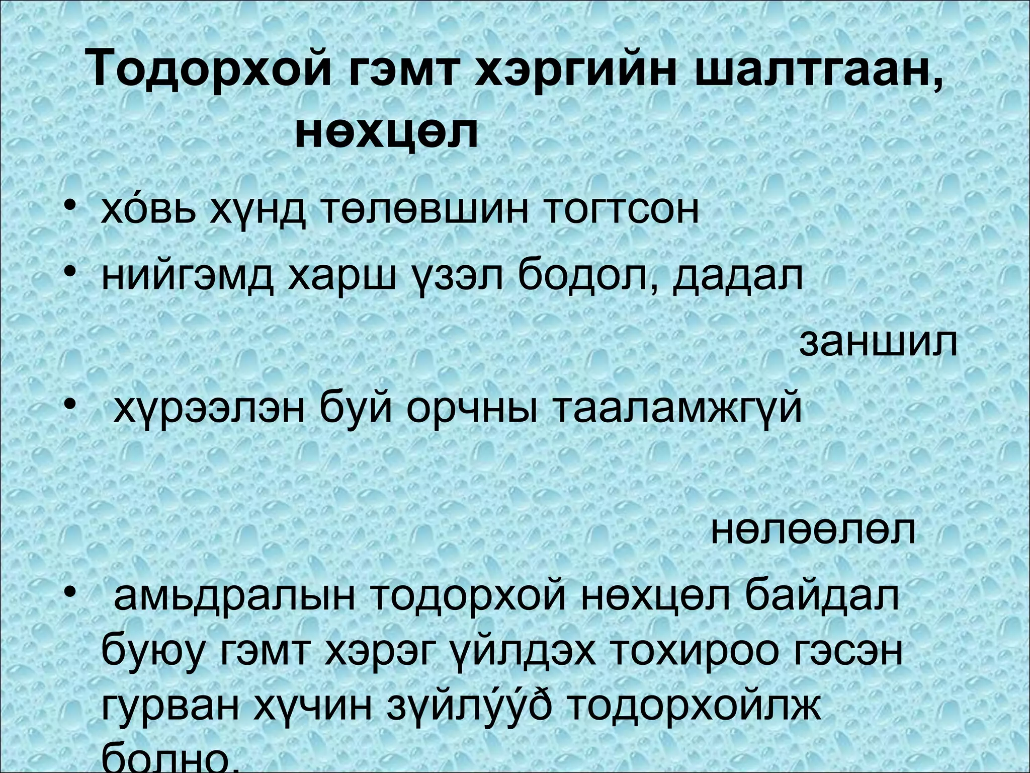 Тодорхой гэмт хэргийн шалтгаан,
нөхцөл
• хóвь хүнд төлөвшин тогтсон
• нийгэмд харш үзэл бодол, дадал
заншил
• хүрээлэн буй орчны тааламжгүй
нөлөөлөл
• амьдралын тодорхой нөхцөл байдал
буюу гэмт хэрэг үйлдэх тохироо гэсэн
гурван хүчин зүйлýýð тодорхойлж

 