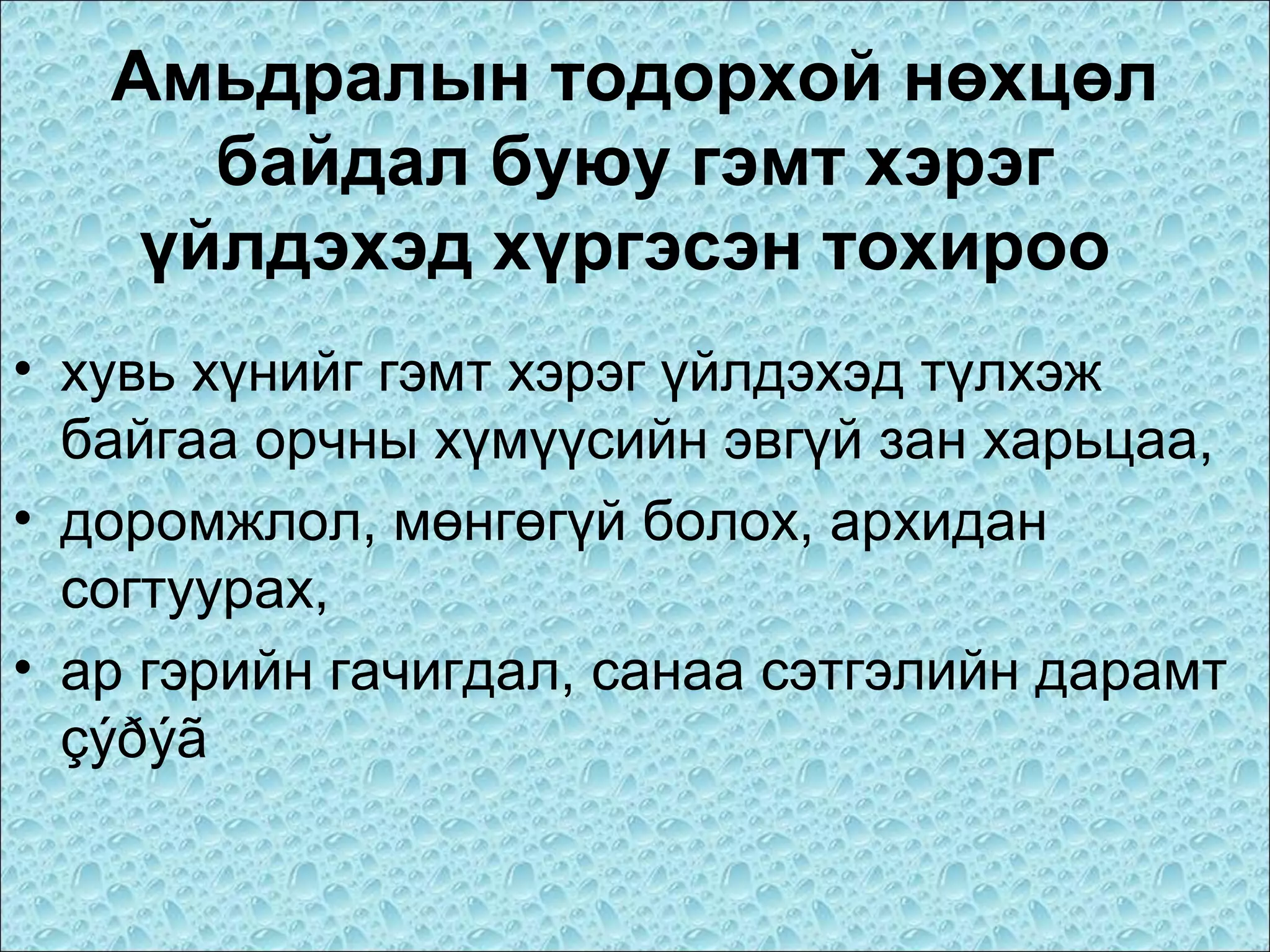 Амьдралын тодорхой нөхцөл
байдал буюу гэмт хэрэг
үйлдэхэд хүргэсэн тохироо
• хувь хүнийг гэмт хэрэг үйлдэхэд түлхэж
байгаа орчны хүмүүсийн эвгүй зан харьцаа,
• доромжлол, мөнгөгүй болох, архидан
согтуурах,
• ар гэрийн гачигдал, санаа сэтгэлийн дарамт
çýðýã

 
