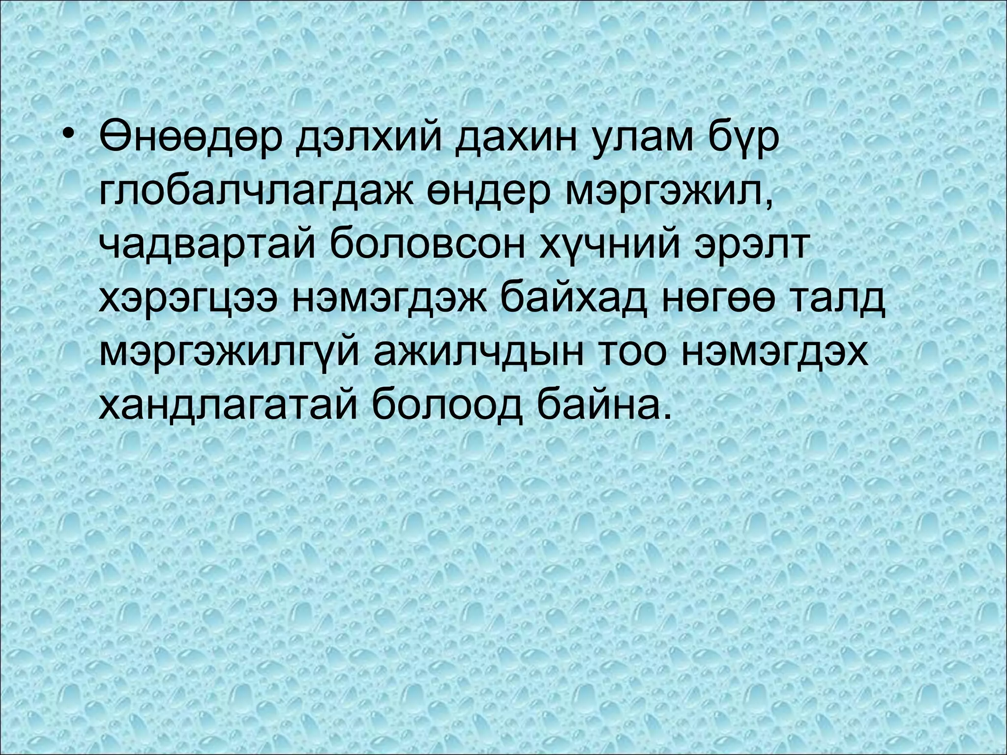 • Өнөөдөр дэлхий дахин улам бүр
глобалчлагдаж өндер мэргэжил,
чадвартай боловсон хүчний эрэлт
хэрэгцээ нэмэгдэж байхад нөгөө талд
мэргэжилгүй ажилчдын тоо нэмэгдэх
хандлагатай болоод байна.

 