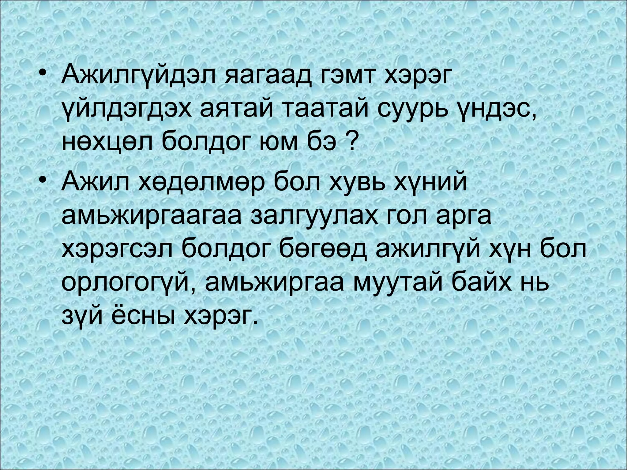 • Ажилгүйдэл яагаад гэмт хэрэг
үйлдэгдэх аятай таатай суурь үндэс,
нөхцөл болдог юм бэ ?
• Ажил хөдөлмөр бол хувь хүний
амьжиргаагаа залгуулах гол арга
хэрэгсэл болдог бөгөөд ажилгүй хүн бол
орлогогүй, амьжиргаа муутай байх нь
зүй ёсны хэрэг.

 