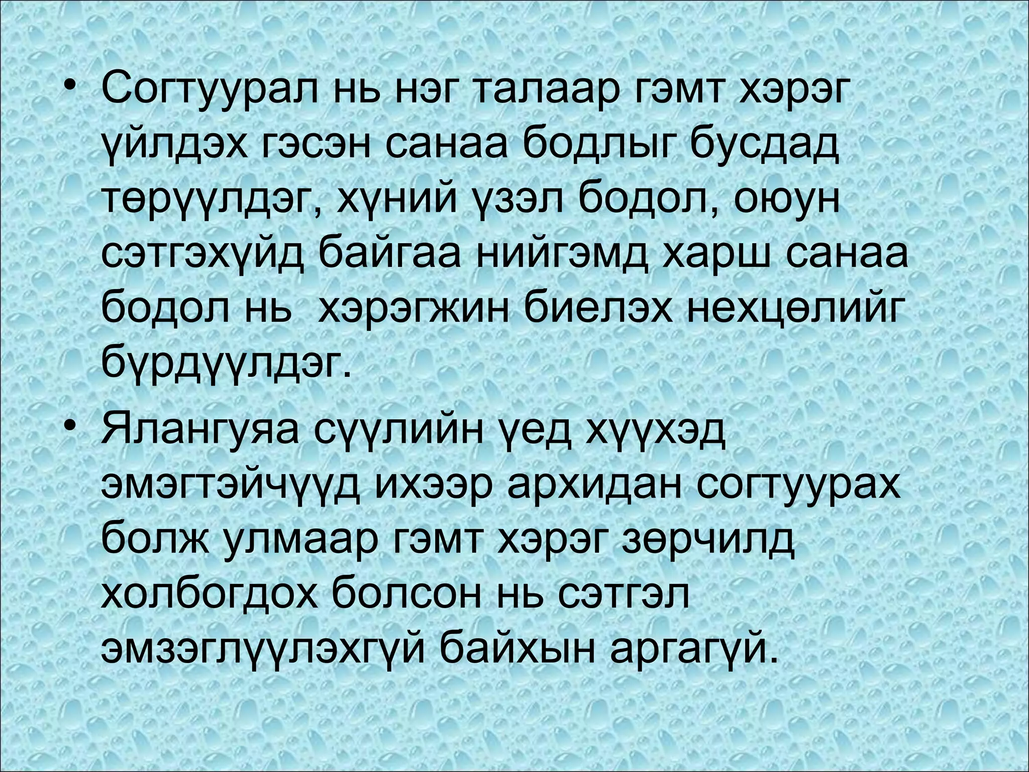 • Согтуурал нь нэг талаар гэмт хэрэг
үйлдэх гэсэн санаа бодлыг бусдад
төрүүлдэг, хүний үзэл бодол, оюун
сэтгэхүйд байгаа нийгэмд харш санаа
бодол нь хэрэгжин биелэх нехцөлийг
бүрдүүлдэг.
• Ялангуяа сүүлийн үед хүүхэд
эмэгтэйчүүд ихээр архидан согтуурах
болж улмаар гэмт хэрэг зөрчилд
холбогдох болсон нь сэтгэл
эмзэглүүлэхгүй байхын аргагүй.

 