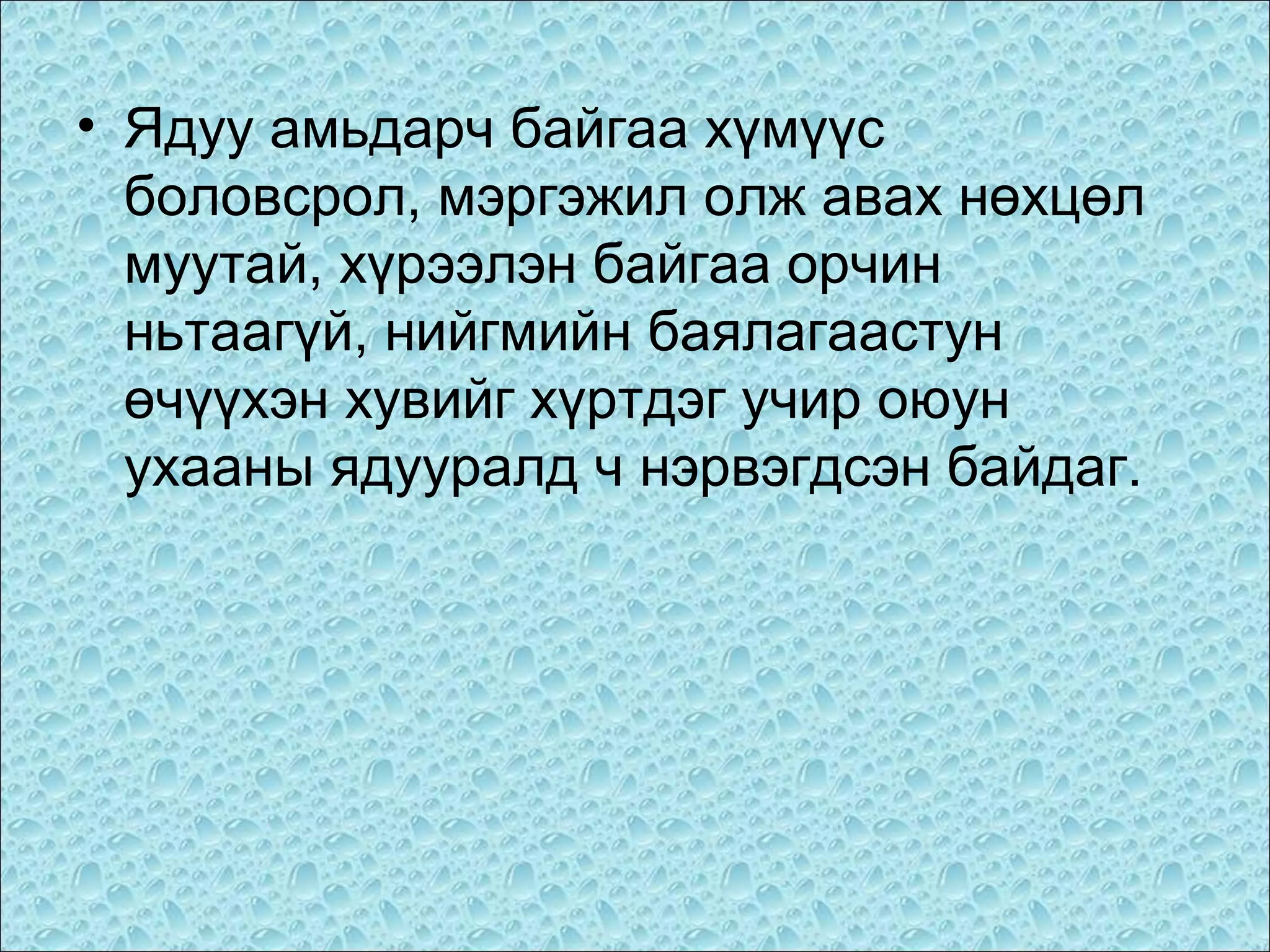 • Ядуу амьдарч байгаа хүмүүс
боловсрол, мэргэжил олж авах нөхцөл
муутай, хүрээлэн байгаа орчин
ньтаагүй, нийгмийн баялагаастун
өчүүхэн хувийг хүртдэг учир оюун
ухааны ядууралд ч нэрвэгдсэн байдаг.

 