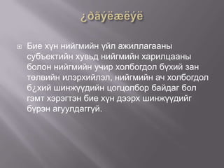 

Бие хүн нийгмийн үйл ажиллагааны
субъектийн хувьд нийгмийн харилцааны
болон нийгмийн учир холбогдол бүхий зан
төлвийн илэрхийлэл, нийгмийн ач холбогдол
б¿хий шинжүүдийн цогцолбор байдаг бол
гэмт хэрэгтэн бие хүн дээрх шинжүүдийг
бүрэн агуулдаггүй.

 