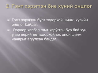 



Гэмт хэрэгтэн бүрт тодорхой шинж, хувийн
онцлог байдаг.
Өөрөөр хэлбэл гэмт хэрýгтэн бүр биå хүн
учир өөрийгөө тодорхойлох олон шинж
чанарыг агуулсан байдаг.

 
