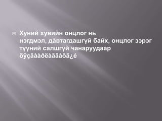 

Хуний хувийн онцлог нь
нэгдмэл, дàвтагдашгүй байх, онцлог зэрэг
түүний салшгүй чанаруудаар
õÿçãààðëàãäàõã¿é

 