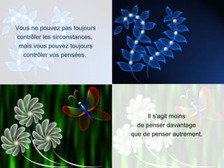 Vous ne pouvez pas toujours contrôler les circonstances,  mais vous pouvez toujours contrôler vos pensées.   Il s'agit moins  de penser davantage  que de penser autrement.   