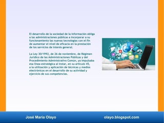 José María Olayo olayo.blogspot.com
El desarrollo de la sociedad de la información obliga
a las administraciones públicas ...