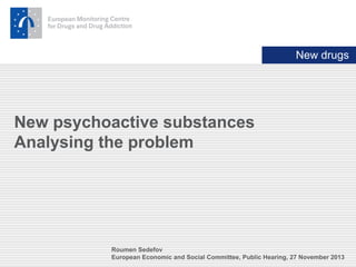 New drugs

New psychoactive substances
Analysing the problem

Roumen Sedefov
European Economic and Social Committee, Public Hearing, 27 November 2013

 