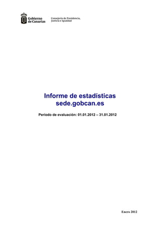 Informe de estadísticas
       sede.gobcan.es
Período de evaluación: 01.01.2012 – 31.01.2012




                                                 Enero 2012
 