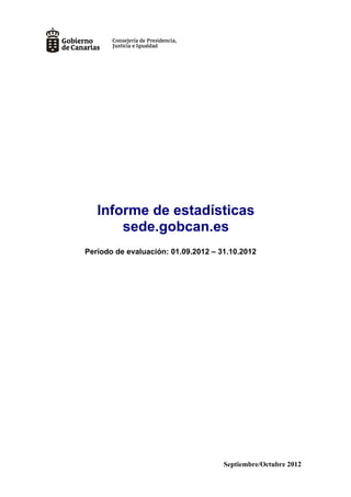Informe de estadísticas
       sede.gobcan.es
Período de evaluación: 01.09.2012 – 31.10.2012




                                     Septiembre/Octubre 2012
 