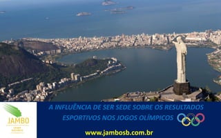 A INFLUÊNCIA DE SER SEDE SOBRE OS RESULTADOS
    ESPORTIVOS NOS JOGOS OLÍMPICOS

          www.jambosb.com.br
 