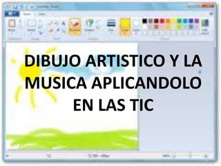 DIBUJO ARTISTICO Y LA
MUSICA APLICANDOLO.
     EN LAS TIC
 