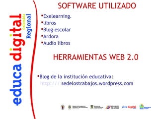 SOFTWARE UTILIZADO
 Exelearning.
 libros
 Blog escolar
 Ardora
 Audio libros


      HERRAMIENTAS WEB 2.0

Blog de la institución educativa:
 http:/// sedelostrabajos.wordpress.com
 