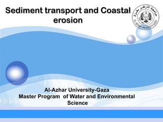 Sediment transport and Coastal
LOGO
erosion

Al-Azhar University-Gaza
Master Program of Water and Environmental
Science

 