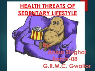HEALTH THREATS OF
SEDENTARY LIFESTYLE

ByAnkur Singhal
Batch-08
G.R.M.C. Gwalior

 