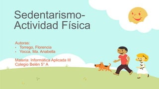 SedentarismoActividad Física
Autoras:
• Torrego, Florencia
• Yocca, Ma. Anabella

Materia: Informática Aplicada III
Colegio Belén 5° A

 