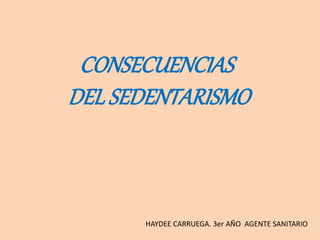 CONSECUENCIAS
DEL SEDENTARISMO
HAYDEE CARRUEGA. 3er AÑO AGENTE SANITARIO
 