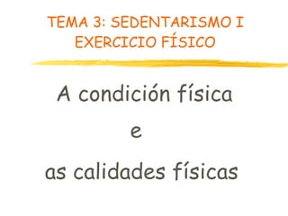 TEMA 3: SEDENTARISMO I EXERCICIO FÍSICO A condición física e as calidades físicas 