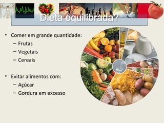 Comer em grande quantidade: Frutas Vegetais Cereais Evitar alimentos com: Açúcar Gordura em excesso 