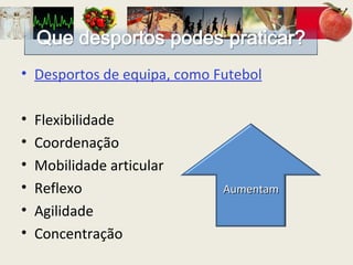Desportos de equipa, como Futebol Flexibilidade  Coordenação  Mobilidade articular Reflexo Agilidade Concentração Aumentam 