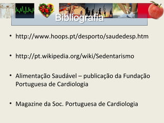 http://www.hoops.pt/desporto/saudedesp.htm http://pt.wikipedia.org/wiki/Sedentarismo Alimentação Saudável – publicação da Fundação Portuguesa de Cardiologia Magazine da Soc. Portuguesa de Cardiologia 