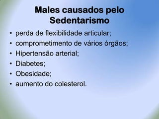 Males causados pelo Sedentarismoperda de flexibilidade articular;comprometimento de vários órgãos;Hipertensão arterial;Diabetes;Obesidade;aumento do colesterol.