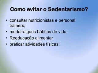 Como evitar o Sedentarismo?consultar nutricionistas e personal trainers;mudar alguns hábitos de vida;Reeducação alimentarpraticar atividades físicas;