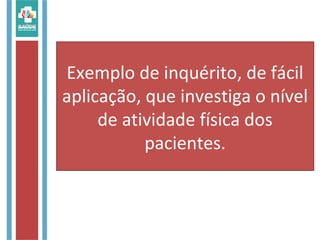 Exemplo de inquérito, de fácil
aplicação, que investiga o nível
de atividade física dos
pacientes.
 