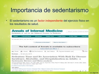 Importancia de sedentarismo
• El sedentarismo es un factor independiente del ejercicio físico en
los resultados de salud.
 