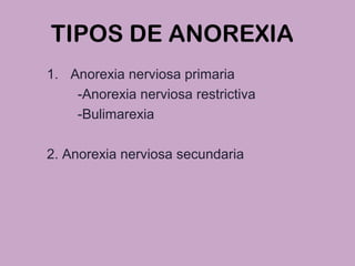 TIPOS DE ANOREXIA
1. Anorexia nerviosa primaria
-Anorexia nerviosa restrictiva
-Bulimarexia
2. Anorexia nerviosa secundaria
 